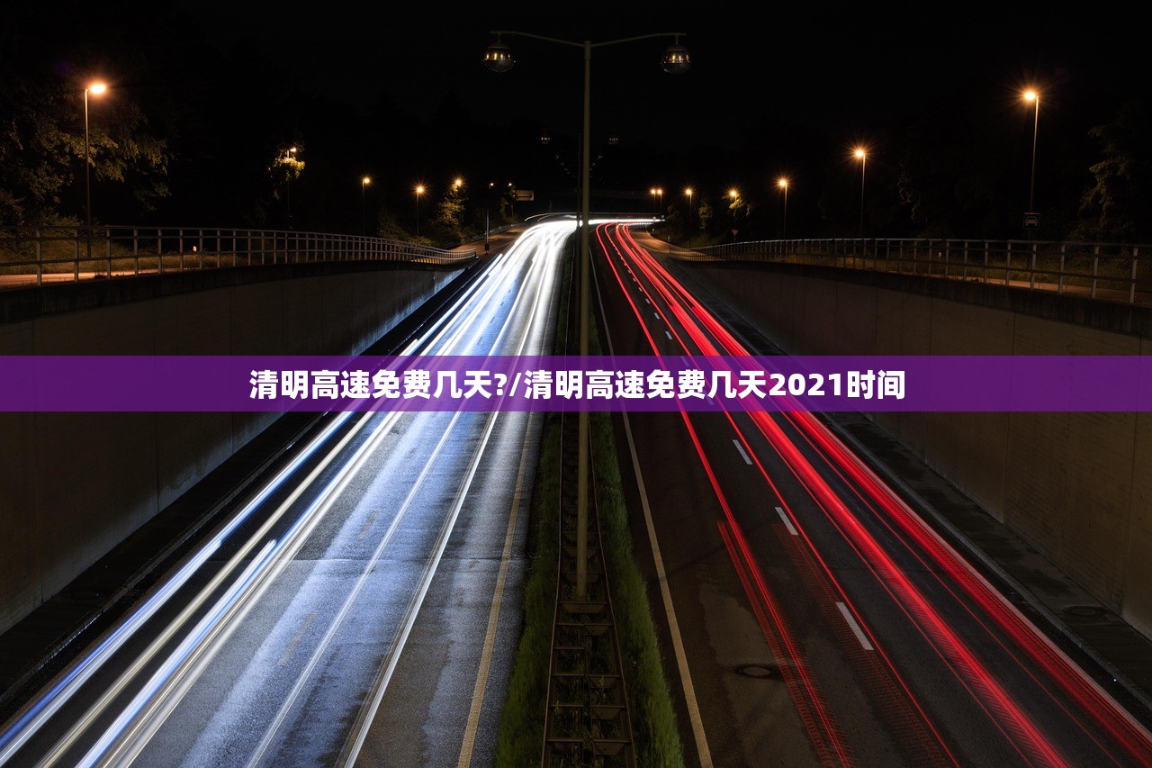 清明高速免费几天?/清明高速免费几天2021时间 清明高速免费几天?/清明高速免费几天2021时间