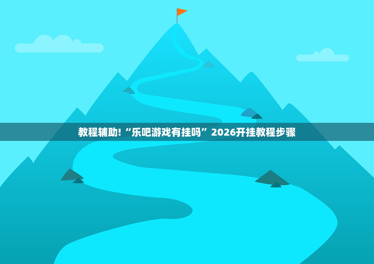 教程辅助!“乐吧游戏有挂吗”2026开挂教程步骤