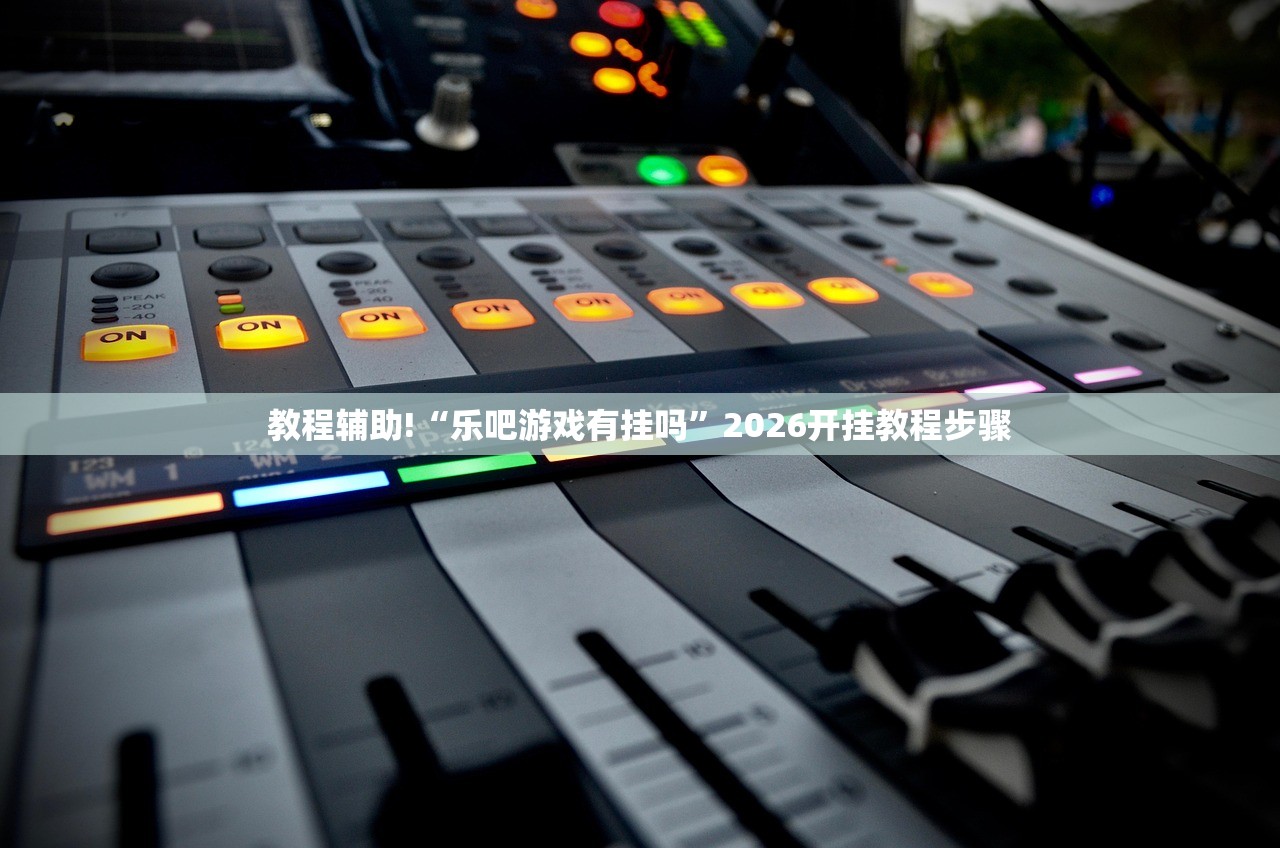 教程辅助!“乐吧游戏有挂吗”2026开挂教程步骤