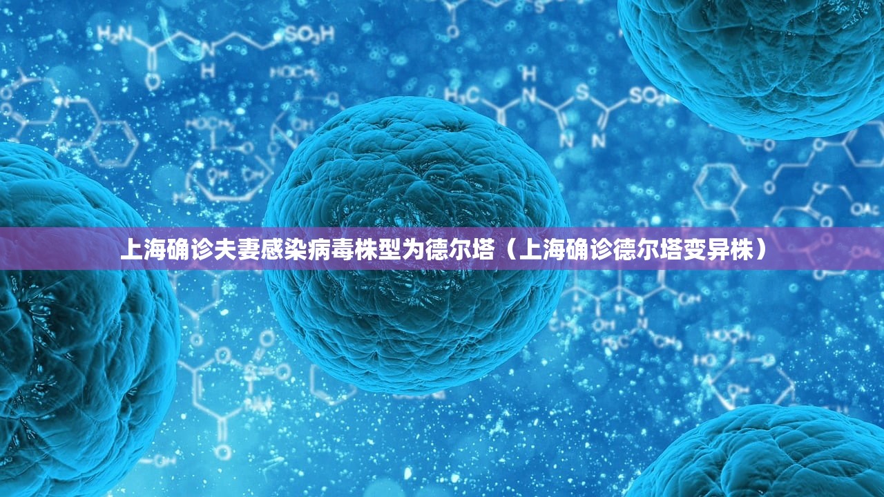 上海确诊夫妻感染病毒株型为德尔塔(上海确诊德尔塔变异株) 上海确诊夫妻感染病毒株型为德尔塔(上海确诊德尔塔变异株)
