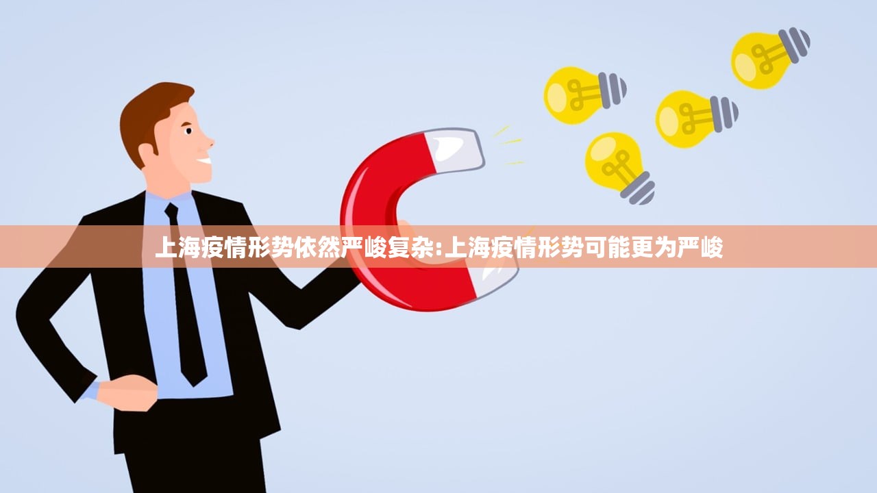 上海疫情形势依然严峻复杂:上海疫情形势可能更为严峻 上海疫情形势依然严峻复杂:上海疫情形势可能更为严峻