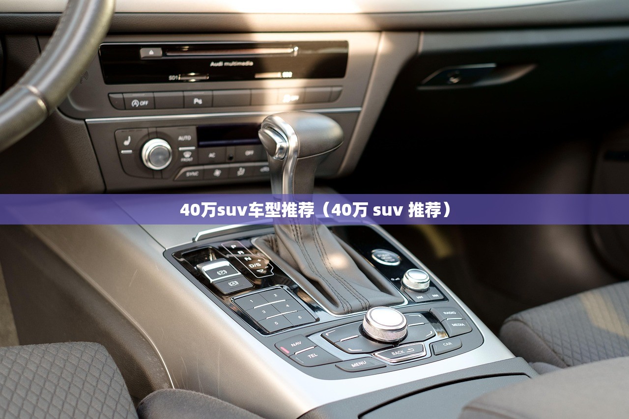 40万suv车型推荐(40万 suv 推荐) 40万suv车型推荐(40万 suv 推荐)