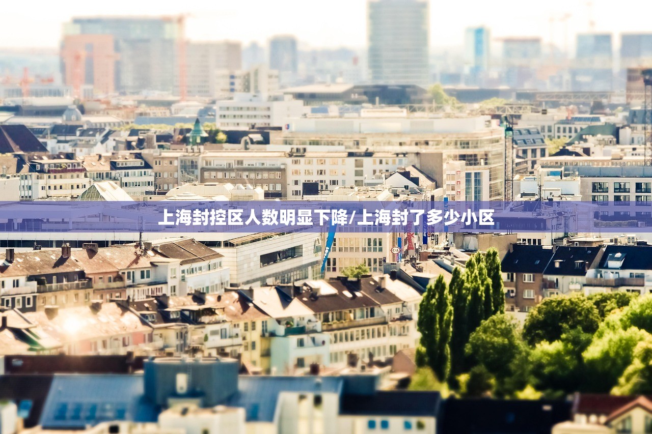 上海封控区人数明显下降/上海封了多少小区 上海封控区人数明显下降/上海封了多少小区