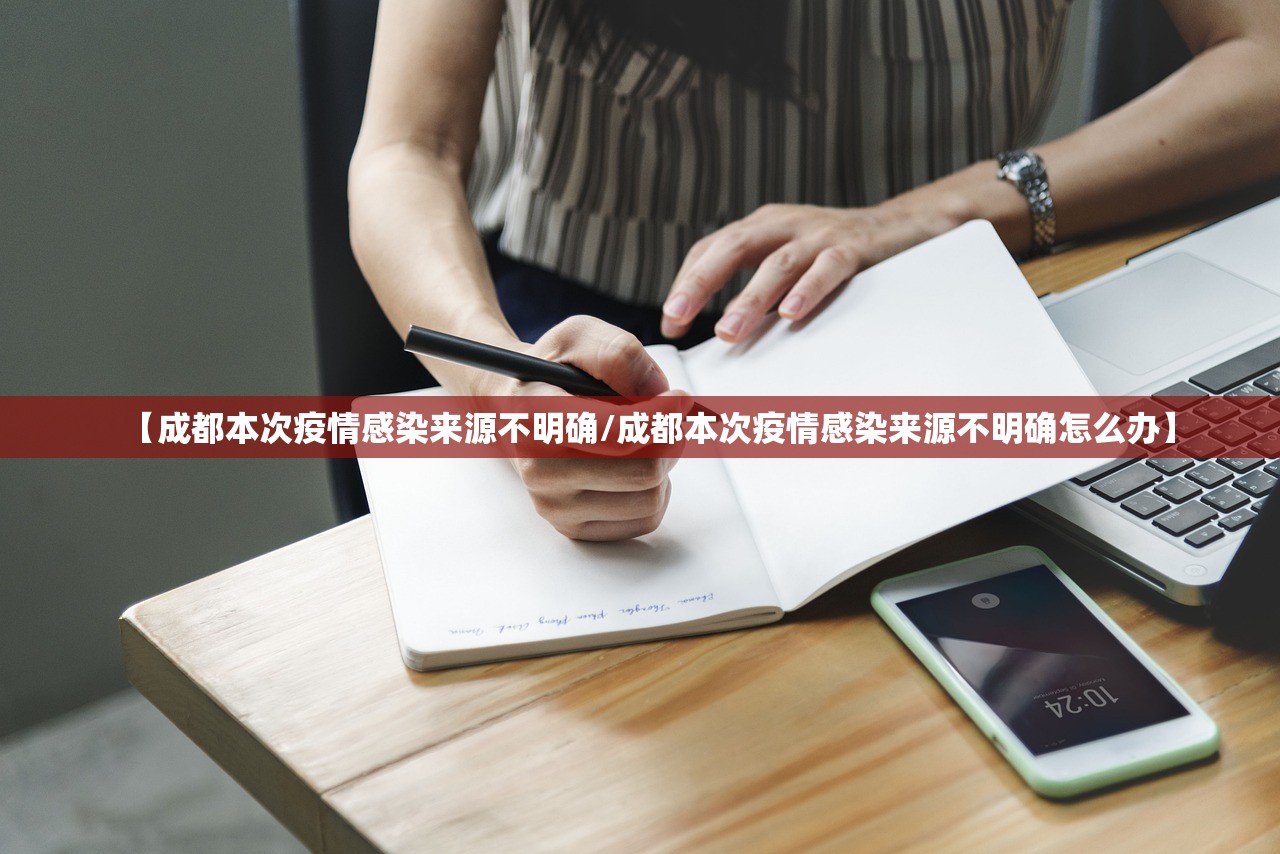 【成都本次疫情感染来源不明确/成都本次疫情感染来源不明确怎么办】 【成都本次疫情感染来源不明确/成都本次疫情感染来源不明确怎么办】