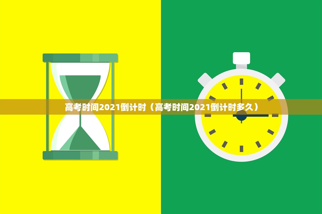 高考时间2021倒计时(高考时间2021倒计时多久) 高考时间2021倒计时(高考时间2021倒计时多久)