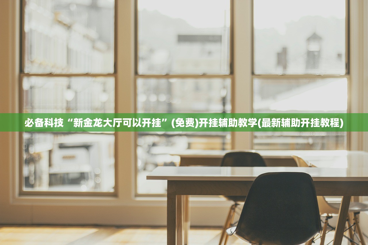 必备科技“新金龙大厅可以开挂”(免费)开挂辅助教学(最新辅助开挂教程)