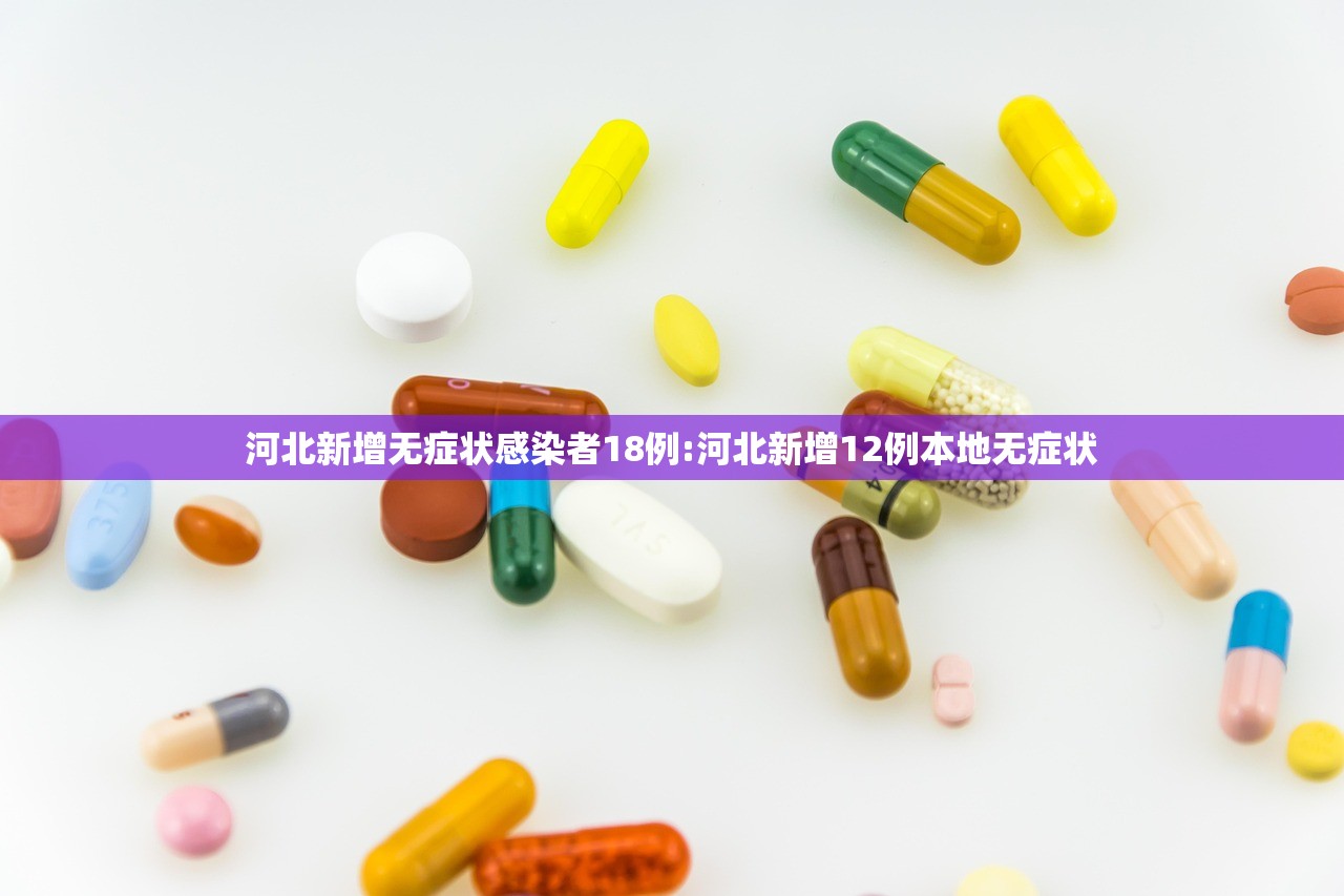 河北新增无症状感染者18例:河北新增12例本地无症状 河北新增无症状感染者18例:河北新增12例本地无症状