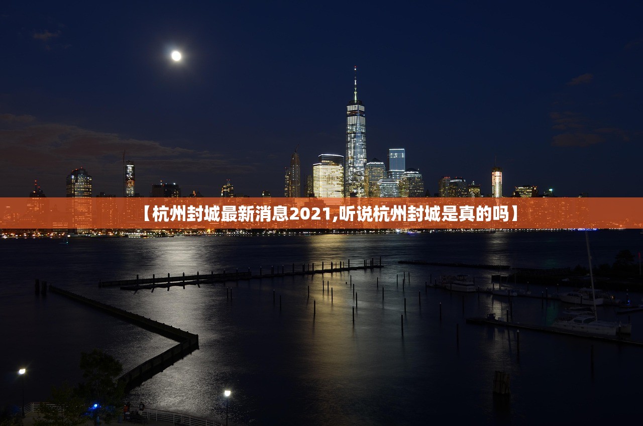 【杭州封城最新消息2021,听说杭州封城是真的吗】 【杭州封城最新消息2021,听说杭州封城是真的吗】