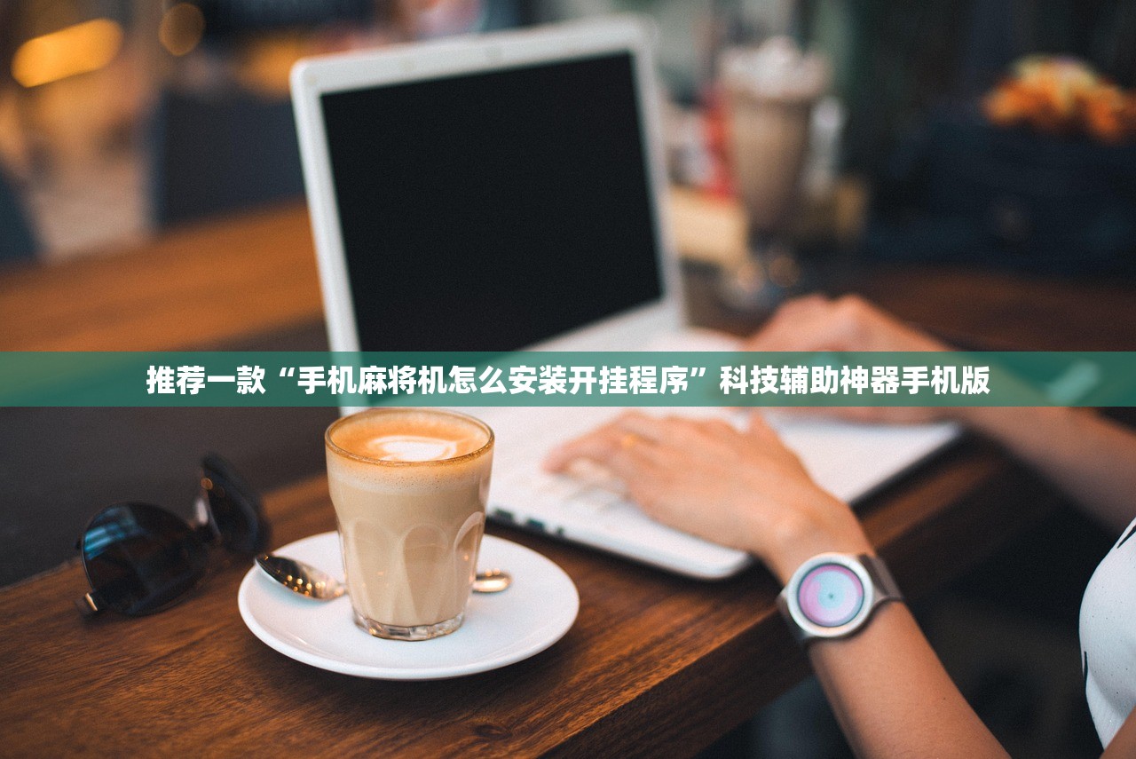 推荐一款“手机麻将机怎么安装开挂程序”科技辅助神器手机版
