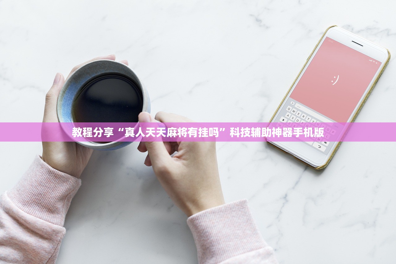 教程分享“真人天天麻将有挂吗”科技辅助神器手机版
