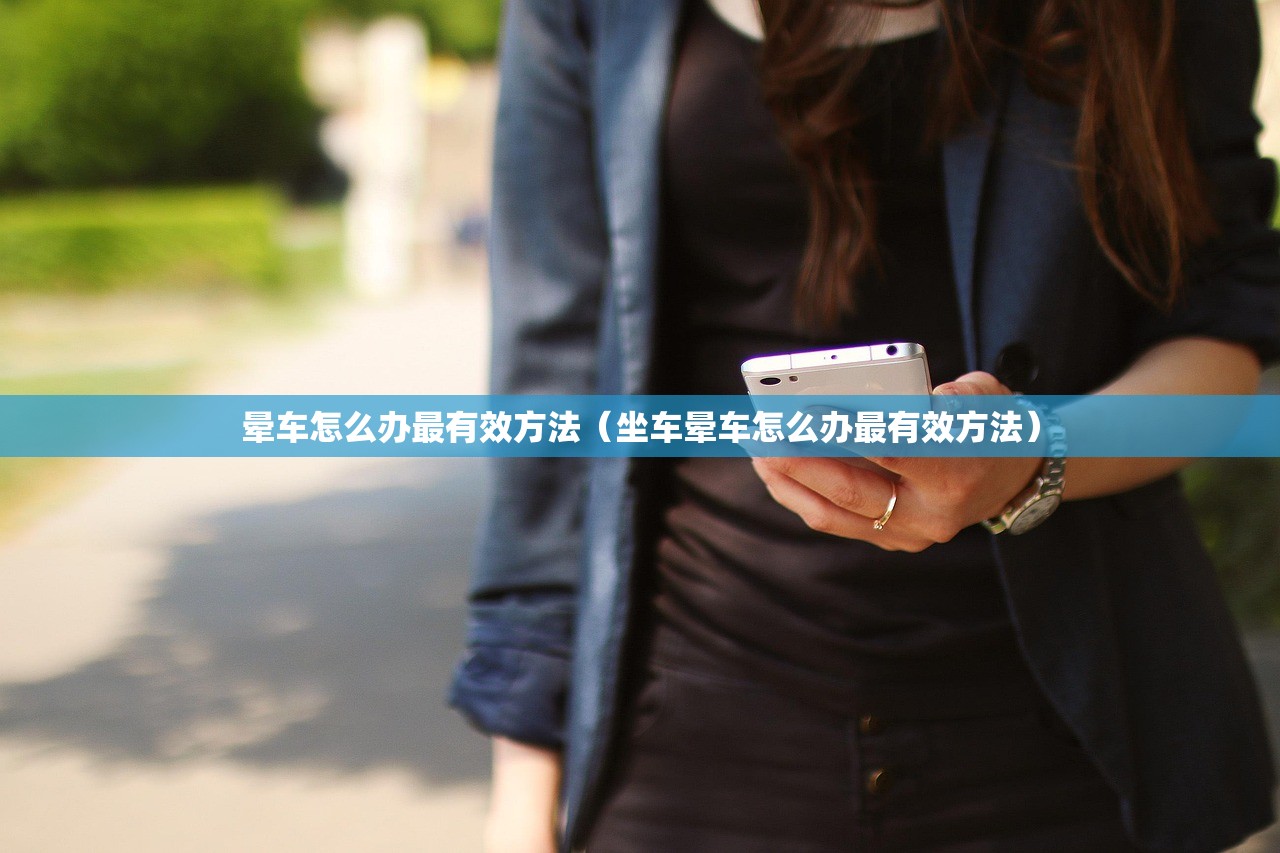 晕车怎么办最有效方法(坐车晕车怎么办最有效方法) 晕车怎么办最有效方法(坐车晕车怎么办最有效方法)