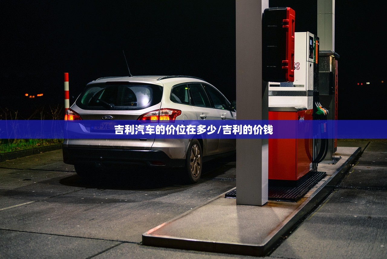 吉利汽车的价位在多少/吉利的价钱 吉利汽车的价位在多少/吉利的价钱