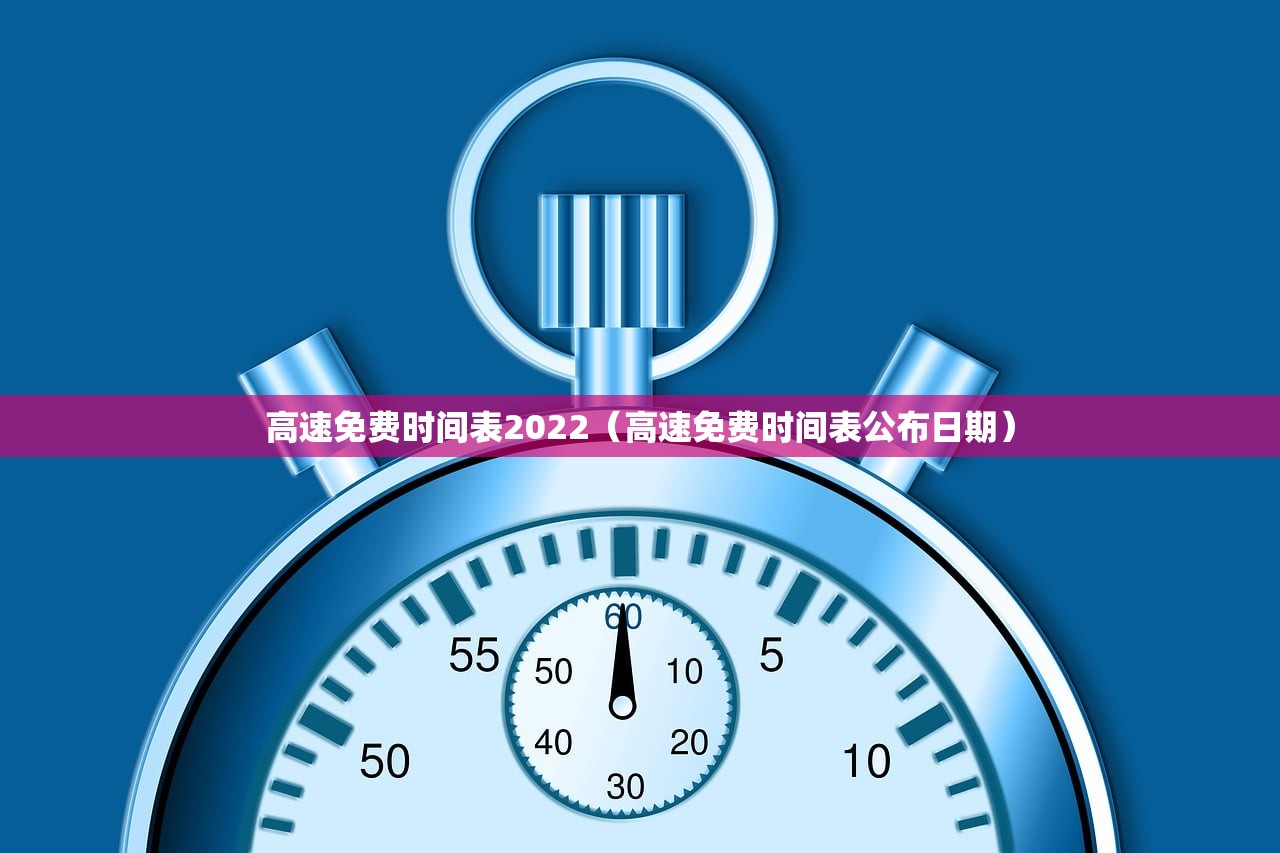 高速免费时间表2022(高速免费时间表公布日期) 高速免费时间表2022(高速免费时间表公布日期)