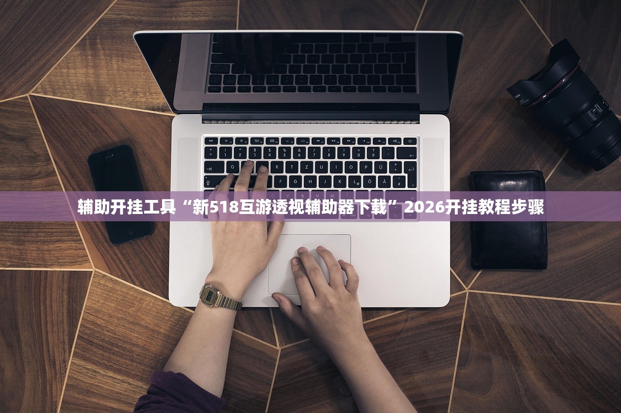 辅助开挂工具“新518互游透视辅助器下载”2026开挂教程步骤