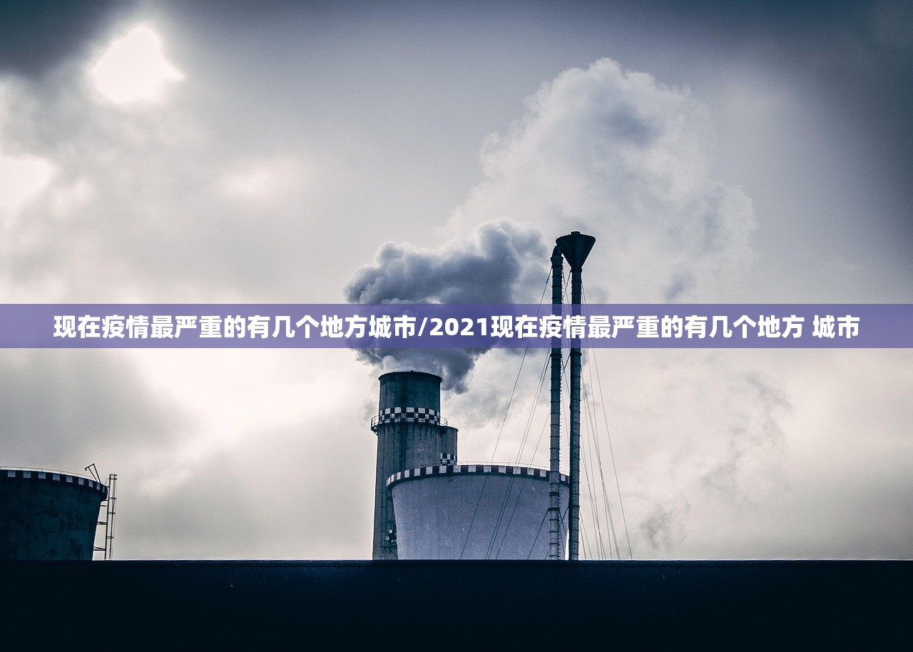 现在疫情最严重的有几个地方城市/2021现在疫情最严重的有几个地方 城市 现在疫情最严重的有几个地方城市/2021现在疫情最严重的有几个地方 城市