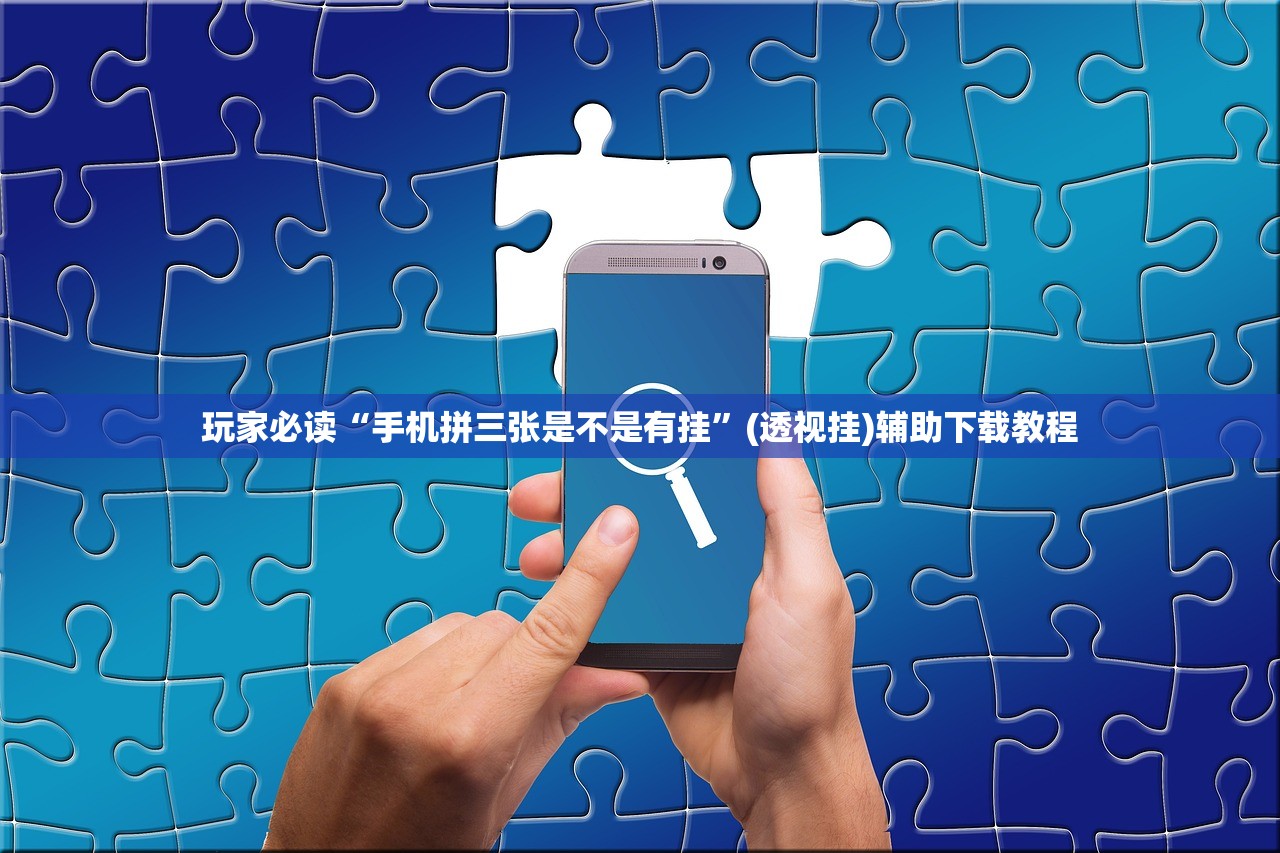 玩家必读“手机拼三张是不是有挂”(透视挂)辅助下载教程