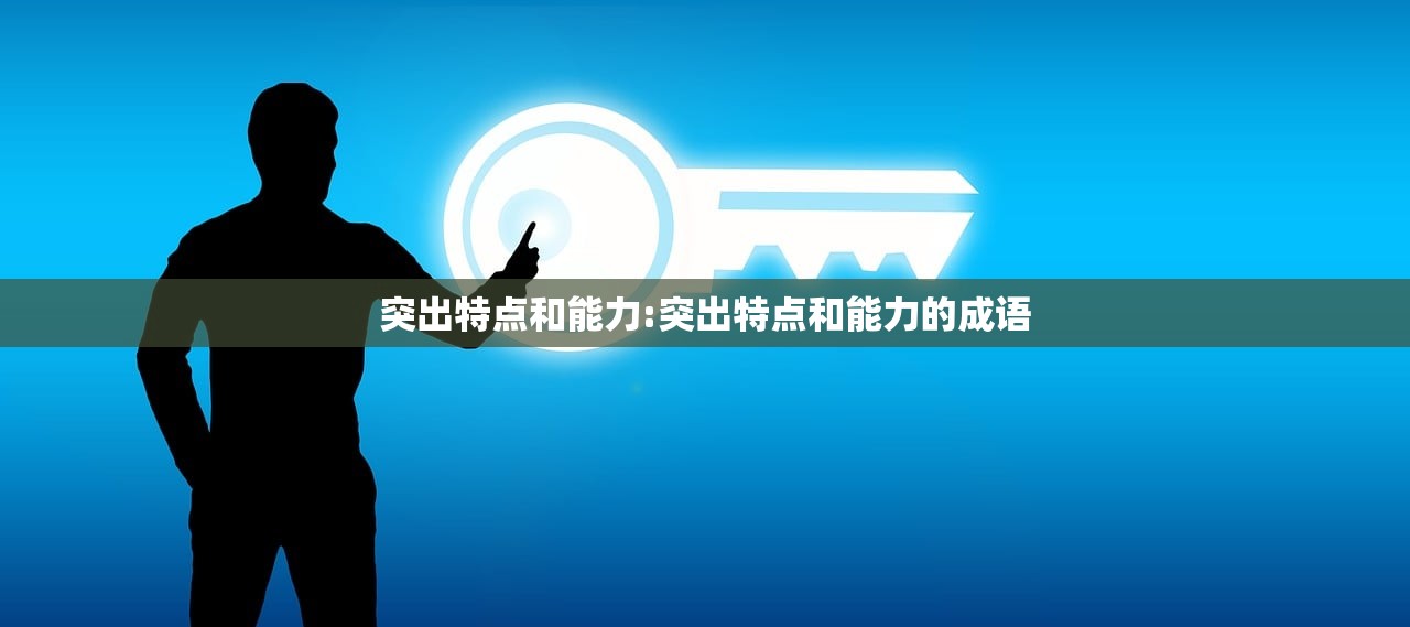 突出特点和能力:突出特点和能力的成语 突出特点和能力:突出特点和能力的成语