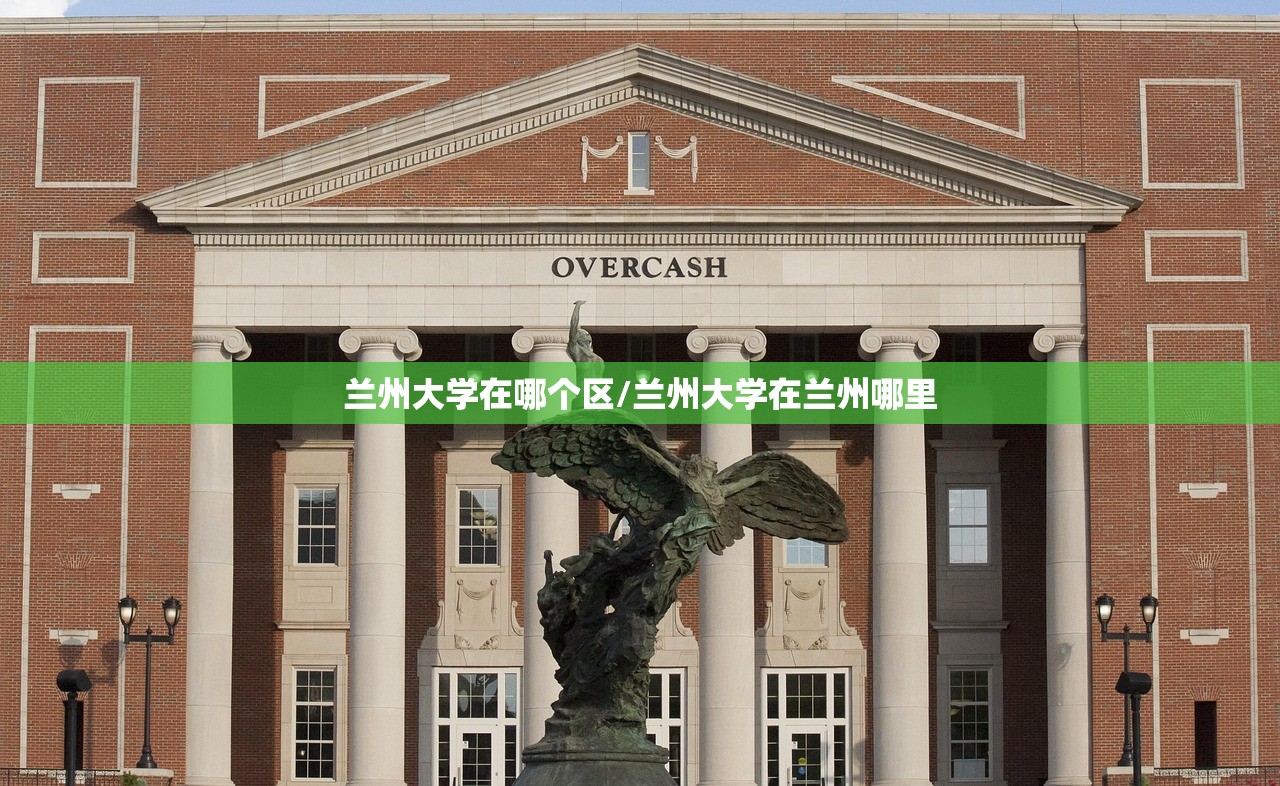 兰州大学在哪个区/兰州大学在兰州哪里 兰州大学在哪个区/兰州大学在兰州哪里