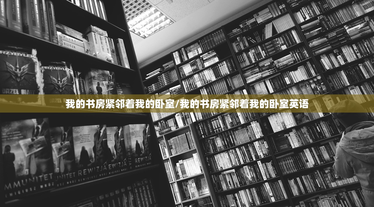 我的书房紧邻着我的卧室/我的书房紧邻着我的卧室英语 我的书房紧邻着我的卧室/我的书房紧邻着我的卧室英语