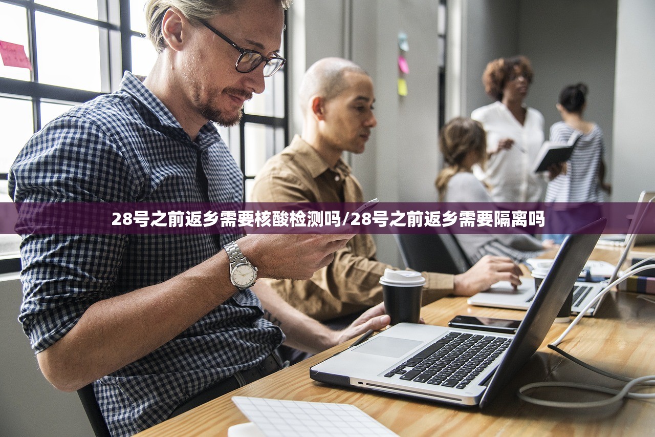 28号之前返乡需要核酸检测吗/28号之前返乡需要隔离吗