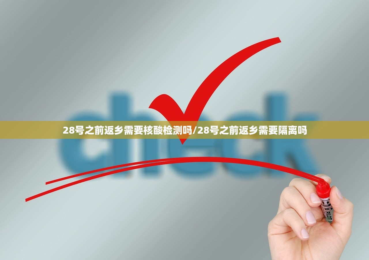 28号之前返乡需要核酸检测吗/28号之前返乡需要隔离吗