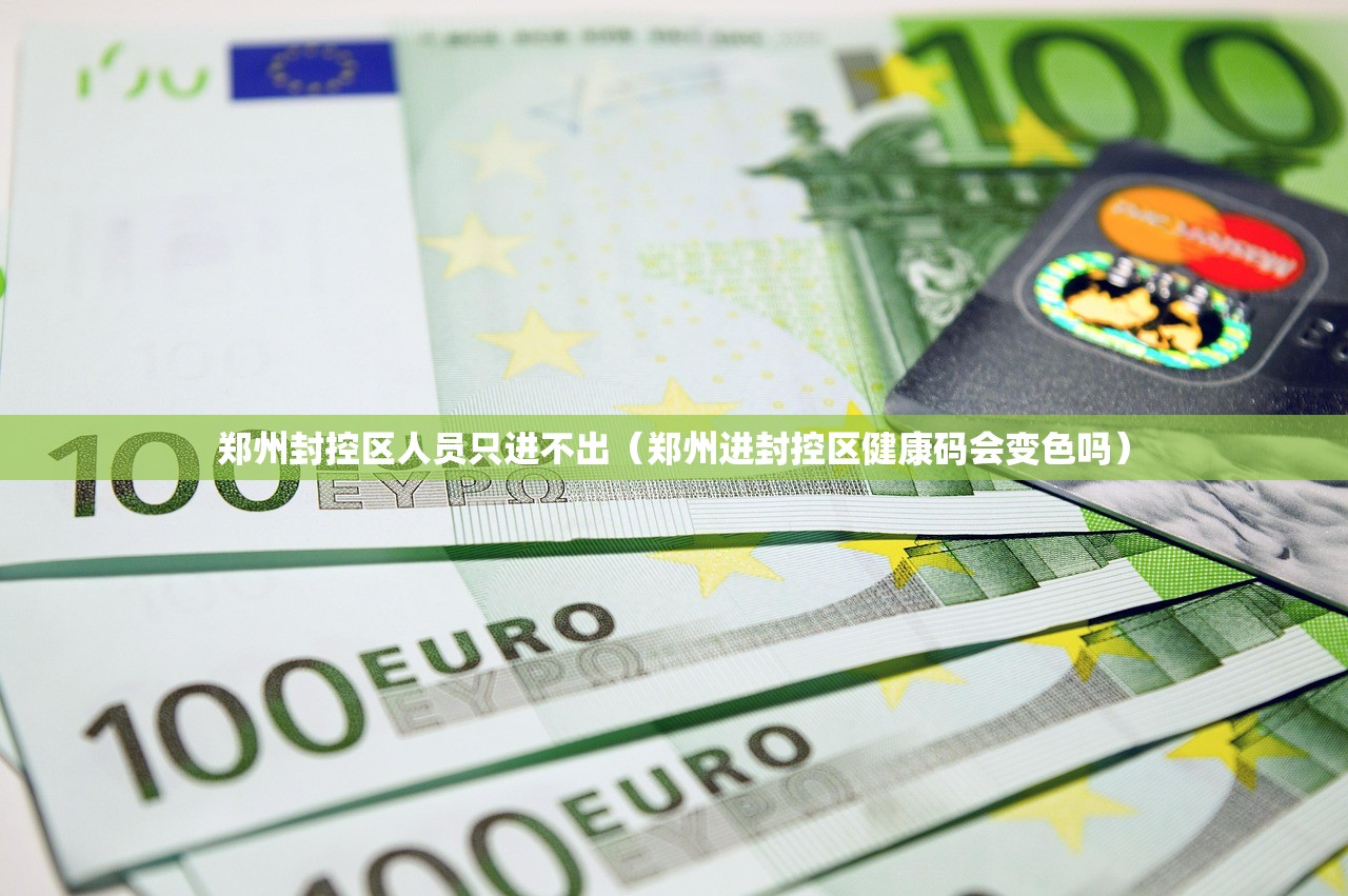 郑州封控区人员只进不出（郑州进封控区健康码会变色吗）