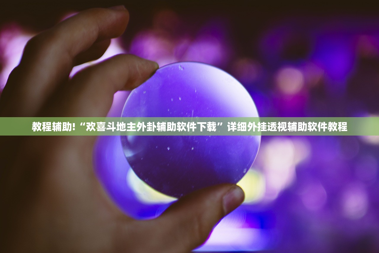 教程辅助!“欢喜斗地主外卦辅助软件下载	”详细外挂透视辅助软件教程