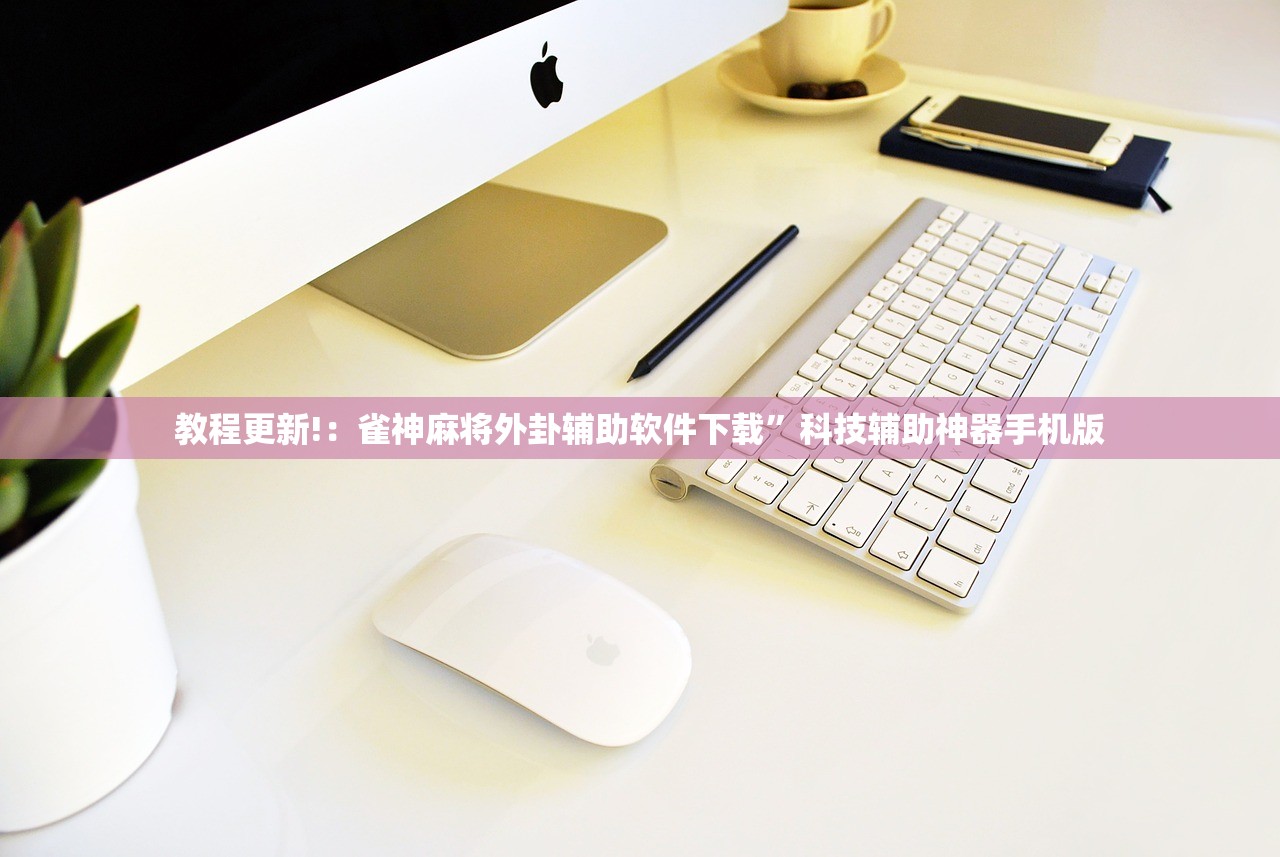 教程更新!：雀神麻将外卦辅助软件下载”科技辅助神器手机版