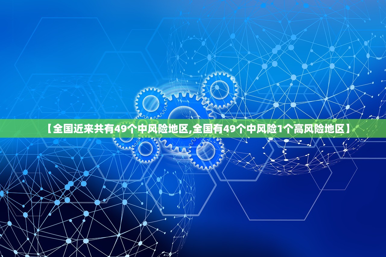 【全国近来共有49个中风险地区,全国有49个中风险1个高风险地区】