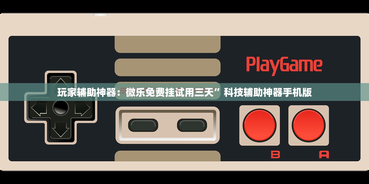 玩家辅助神器：微乐免费挂试用三天”科技辅助神器手机版