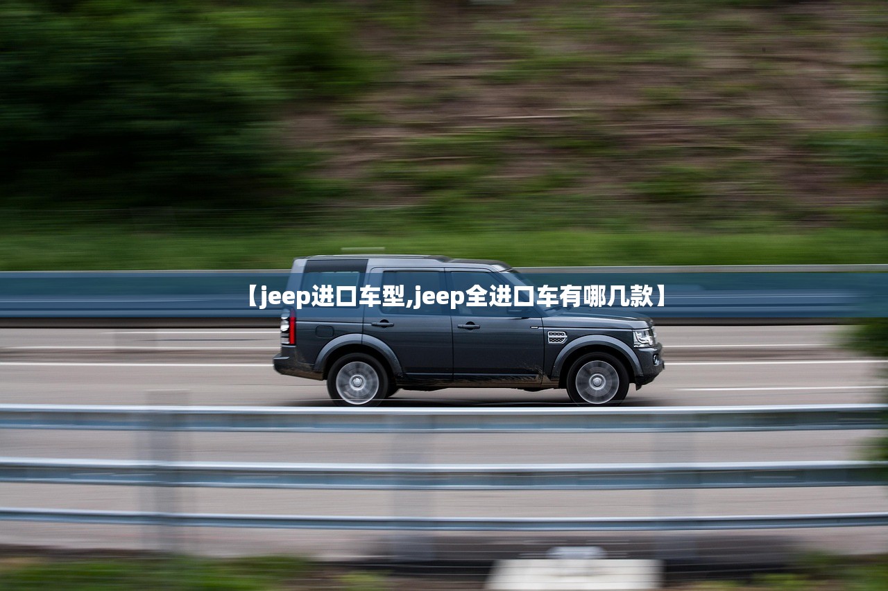 【jeep进口车型,jeep全进口车有哪几款】