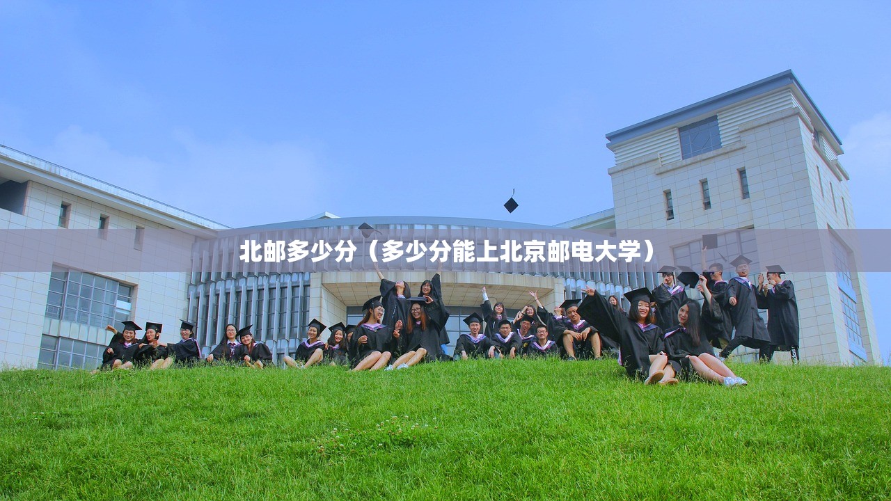 北邮多少分（多少分能上北京邮电大学）
