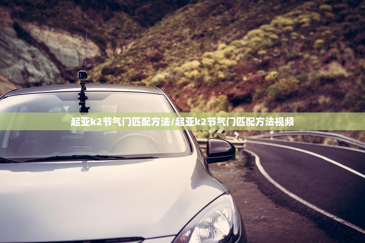 起亚k2节气门匹配方法/起亚k2节气门匹配方法视频