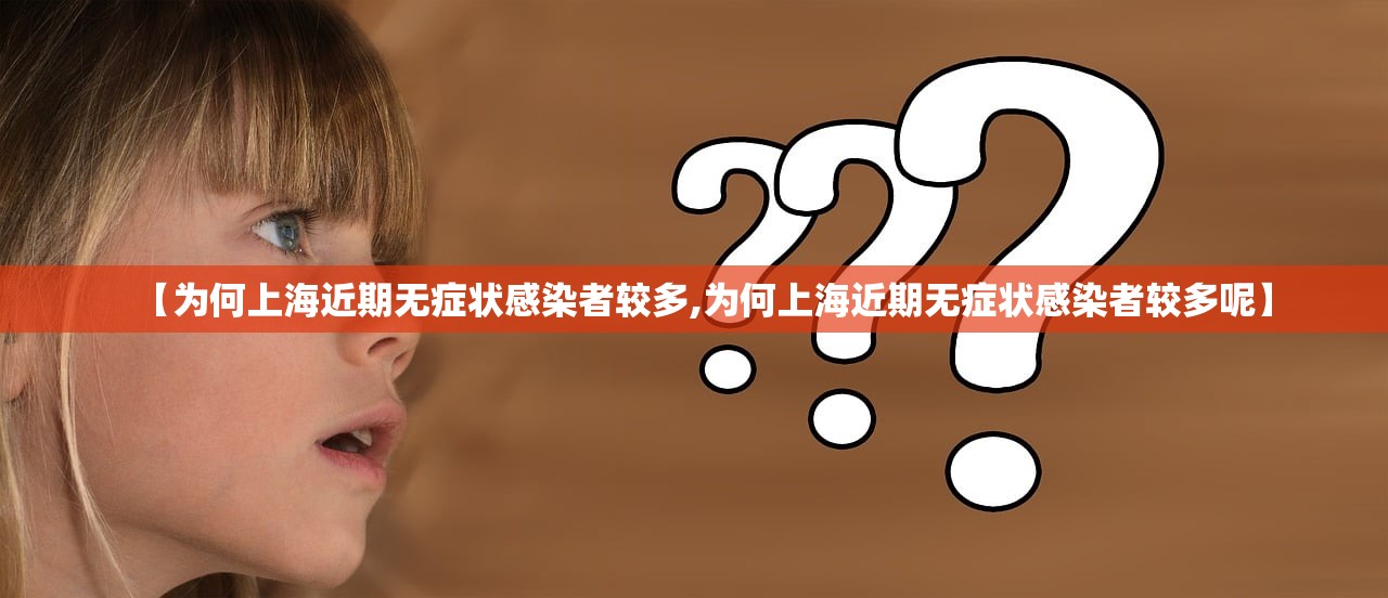 【为何上海近期无症状感染者较多,为何上海近期无症状感染者较多呢】 【为何上海近期无症状感染者较多,为何上海近期无症状感染者较多呢】