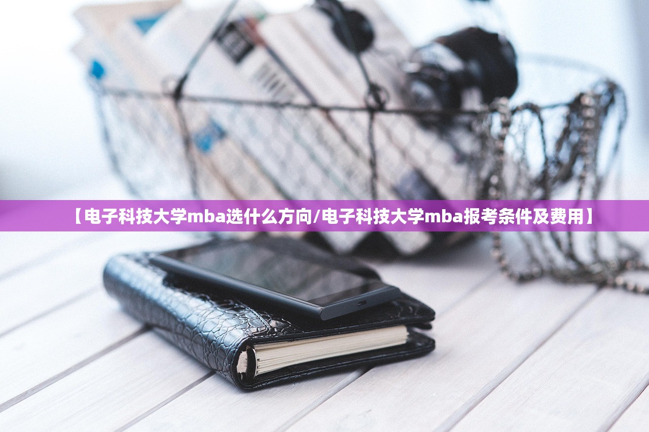 【电子科技大学mba选什么方向/电子科技大学mba报考条件及费用】