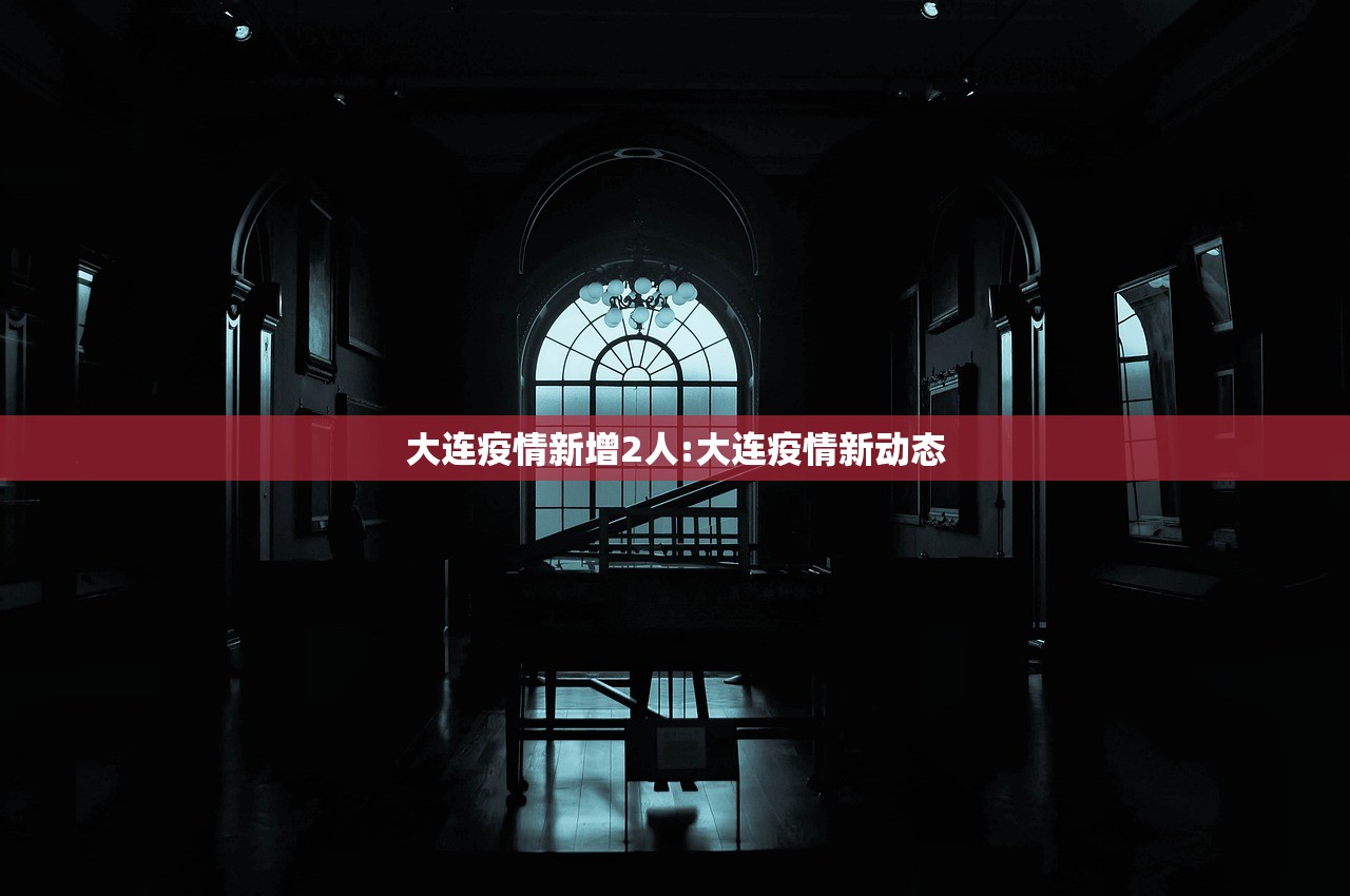 大连疫情新增2人:大连疫情新动态