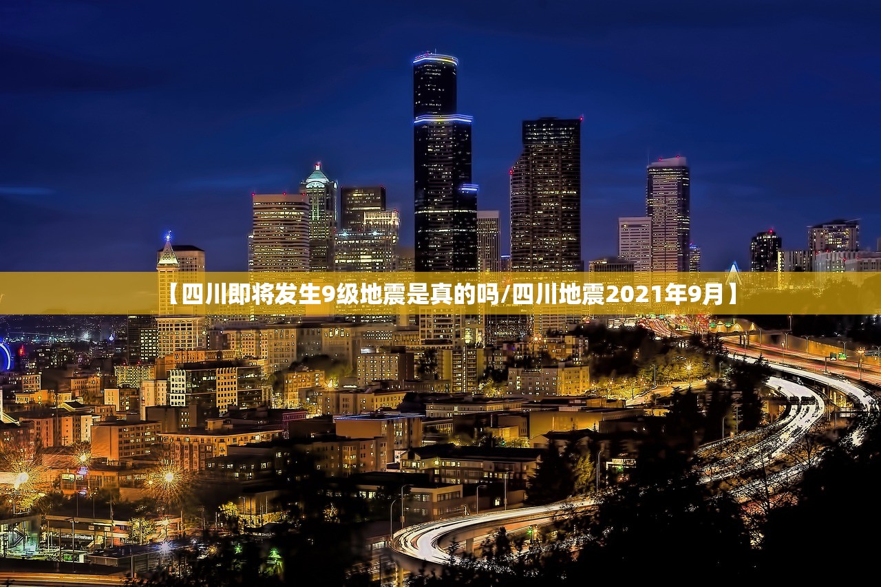 【四川即将发生9级地震是真的吗/四川地震2021年9月】 【四川即将发生9级地震是真的吗/四川地震2021年9月】