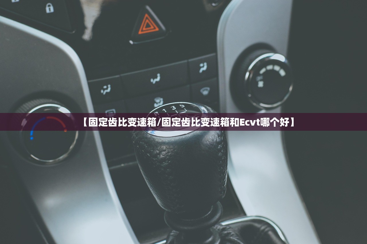 【固定齿比变速箱/固定齿比变速箱和Ecvt哪个好】