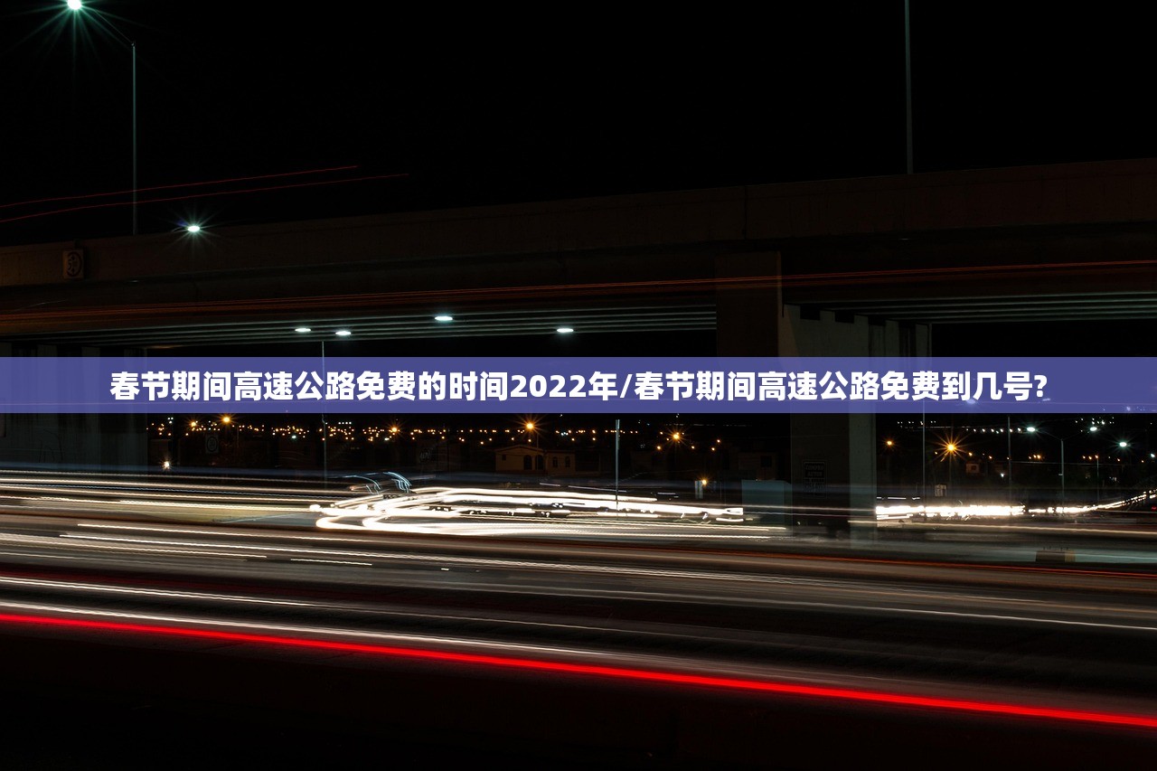 春节期间高速公路免费的时间2022年/春节期间高速公路免费到几号?