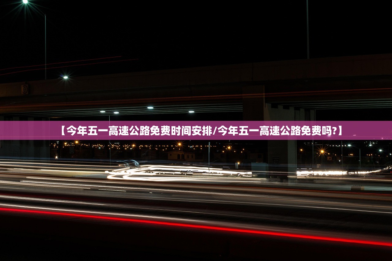 【今年五一高速公路免费时间安排/今年五一高速公路免费吗?】
