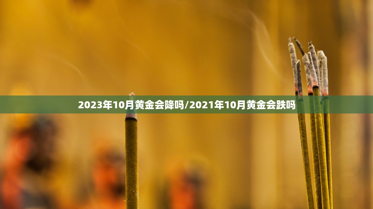 2023年10月黄金会降吗/2021年10月黄金会跌吗