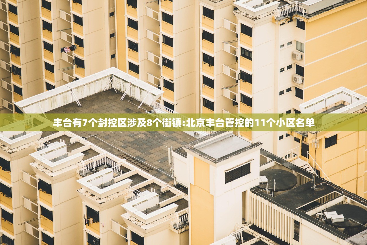 丰台有7个封控区涉及8个街镇:北京丰台管控的11个小区名单
