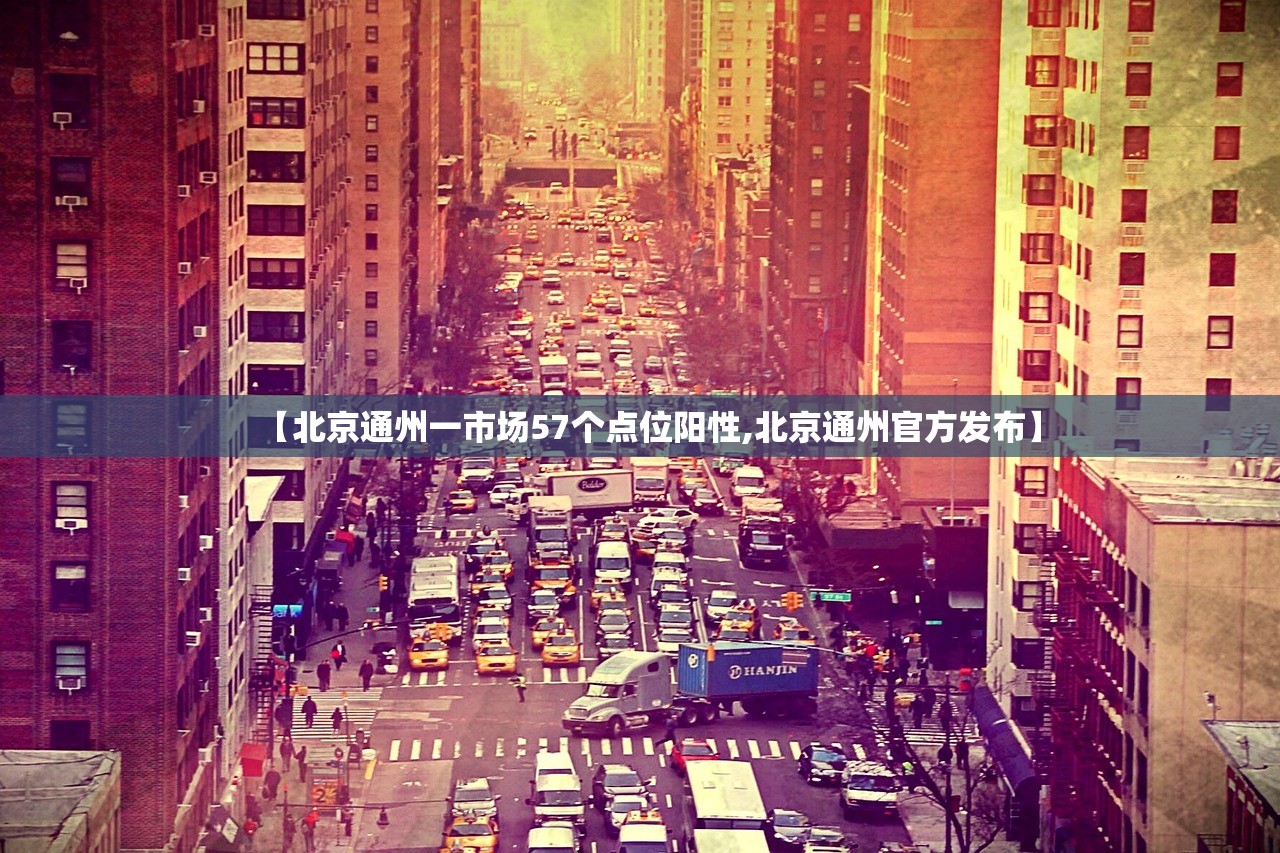【北京通州一市场57个点位阳性,北京通州官方发布】