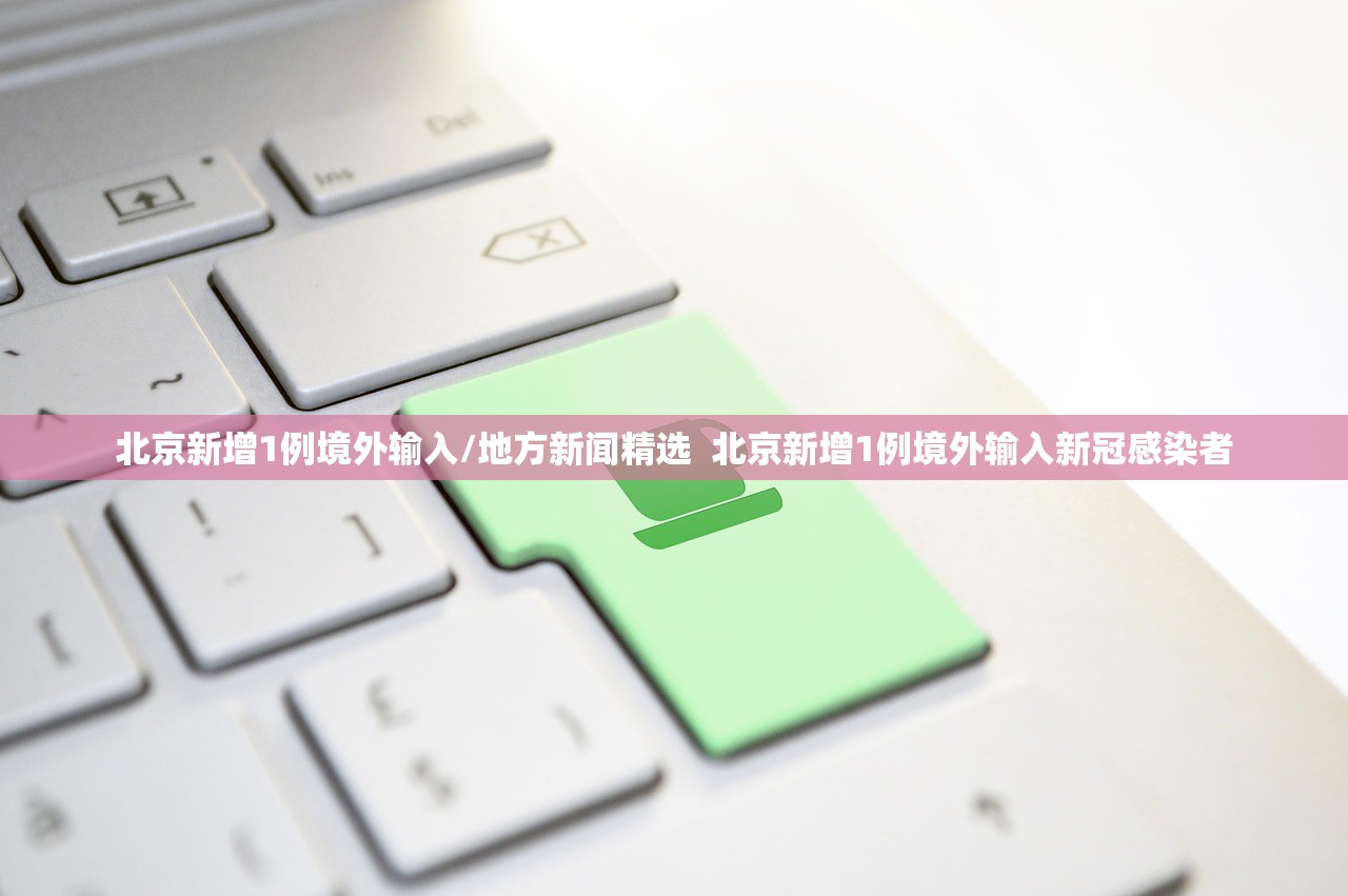 北京新增1例境外输入/地方新闻精选  北京新增1例境外输入新冠感染者