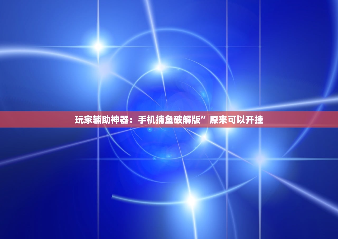 玩家辅助神器：手机捕鱼破解版”原来可以开挂