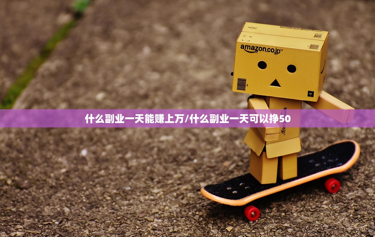 什么副业一天能赚上万/什么副业一天可以挣50