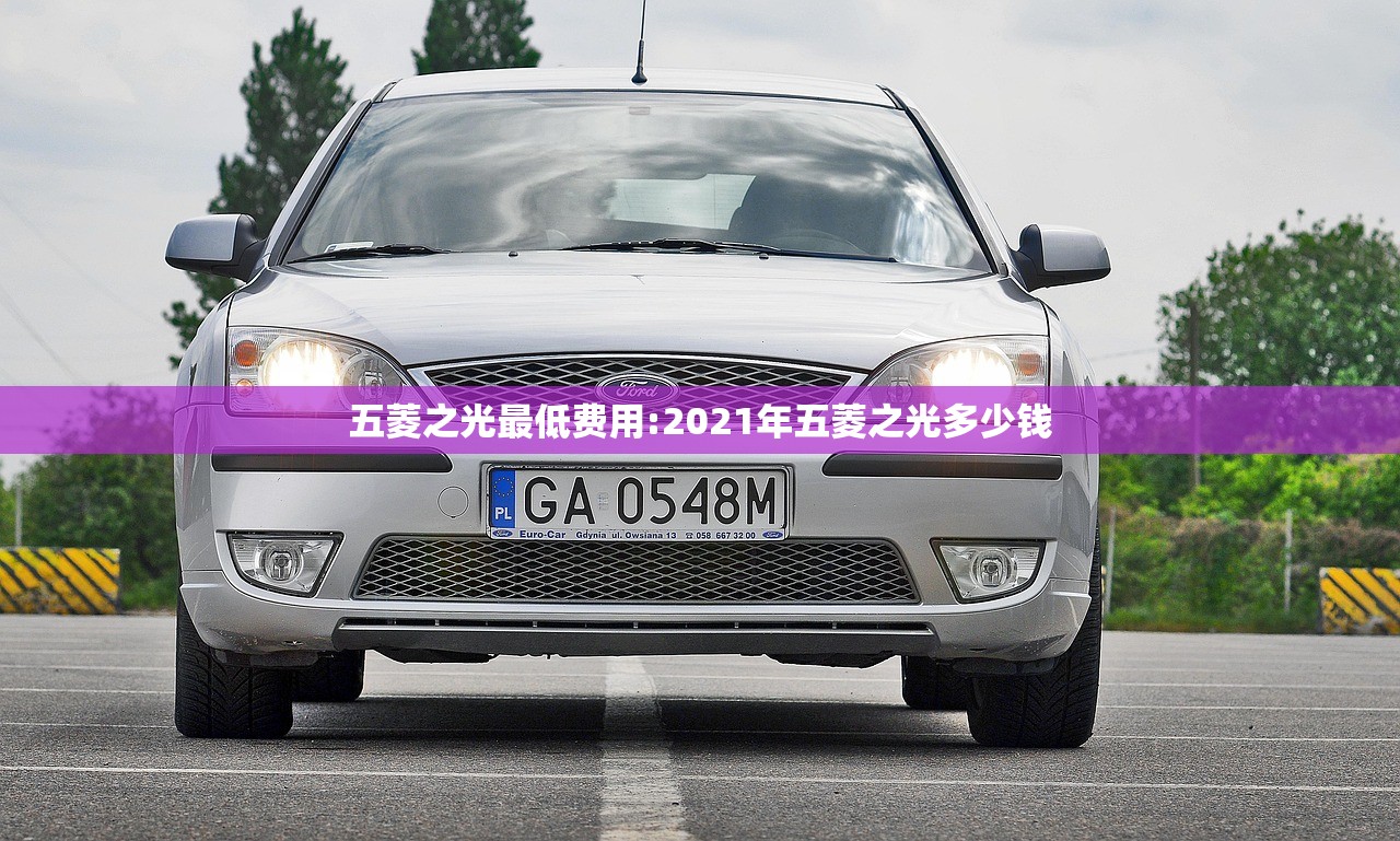 五菱之光最低费用:2021年五菱之光多少钱