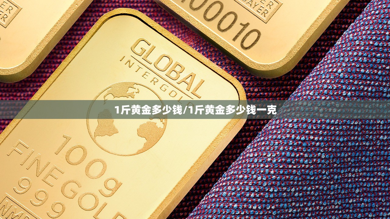 1斤黄金多少钱/1斤黄金多少钱一克