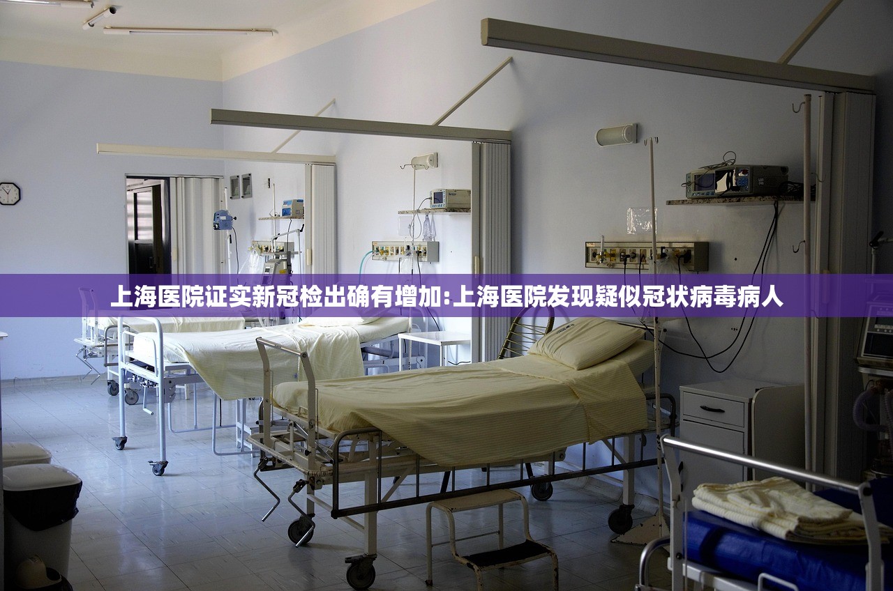 上海医院证实新冠检出确有增加:上海医院发现疑似冠状病毒病人 上海医院证实新冠检出确有增加:上海医院发现疑似冠状病毒病人