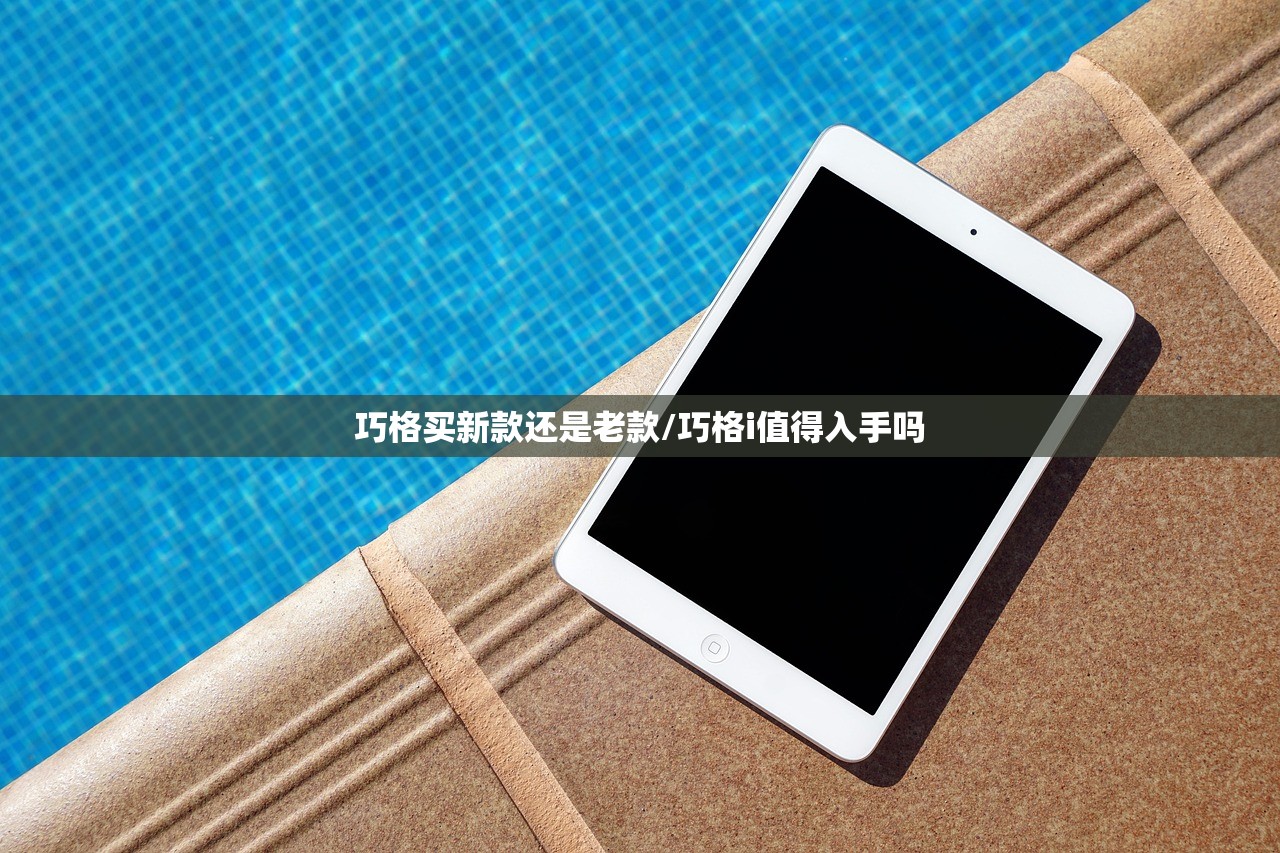 巧格买新款还是老款/巧格i值得入手吗